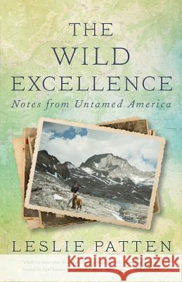 The Wild Excellence: Notes from Untamed America Leslie Patten 9780692117446 Far Cry Publishing