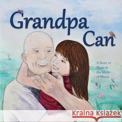 Grandpa Can: A Story of Hope in the Midst of Illness Dawn Marie Hooks Dawn Marie Hooks 9780692117538 Paper Moon Publications