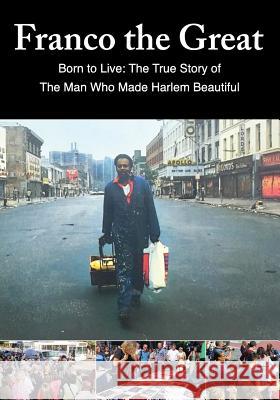 Franco The Great: Born to Live: The True Story of The Man Who Made Harlem Beautiful Gaskin, Franklin 9780692118047