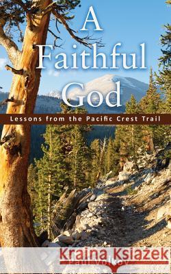 A Faithful God: Lessons from the Pacific Crest Trail Paul Volkov 9780692118504 20 Miles a Day Publishing