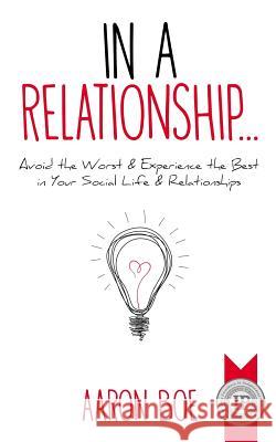 In a Relationship: Avoid the Worst & Experience the Best in Your Social Life & Relationships Aaron Boe 9780692118696