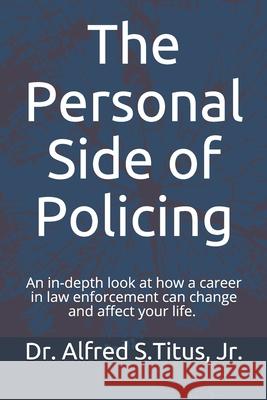 The Personal Side of Policing: An in-depth look at how a career in law enforcement can change and affect your life. Alfred S Titus, Jr 9780692118757 A. Titus Consulting, LLC