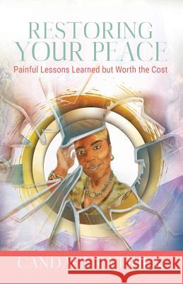 Restoring Your Peace: Painful Lessons Learned but Worth the Cost Patrick, Candace 9780692119556