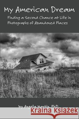 My American Dream: Finding a Second Chance at Life in Photographs of Abandoned Places Angela Martin 9780692121009 Light Brew Photography