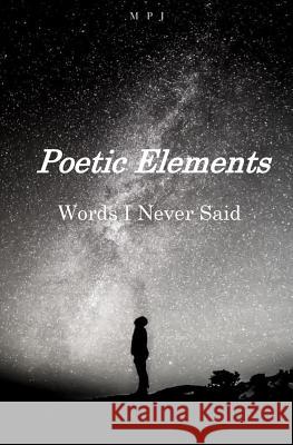 Poetic Elements: Words I Never Said M. P. J 9780692121290 Martin Porter Jr.