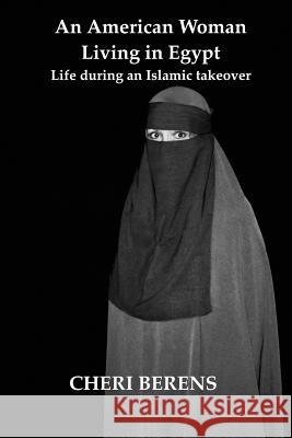 An American Woman Living in Egypt: Life during an Islamic takeover Berens, Cheri 9780692121498 Masr Academic Press