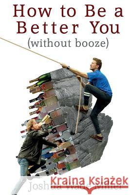 How to Be a Better You (without booze) Miller, Joshua Wade 9780692122136
