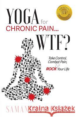 Yoga for Chronic Pain ... WTF?: Take Control, Combat Pain & ROCK Your Life Parker, Samantha 9780692122679 Neoteric Movement Sytems