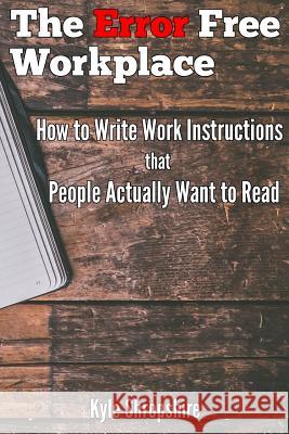 The Error Free Workplace: How to Write Work Instructions that People Actually Want to Read Kyle Shropshire 9780692123294 Kyle Shropshire