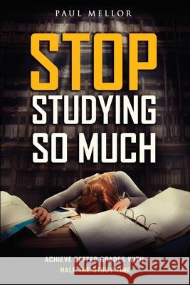 Stop Studying So Much: Helping students achieve better grades with half the study time Mellor, Paul 9780692123805 Paul Mellor