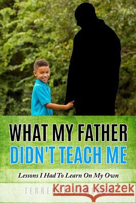 What My Father Didn't Teach Me: Lessons I Had To Learn On My Own Jameson, Terrence 9780692124338