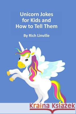 Unicorn Jokes for Kids and How to Tell Them Rich Linville 9780692124475 Richard Vaughn Linville