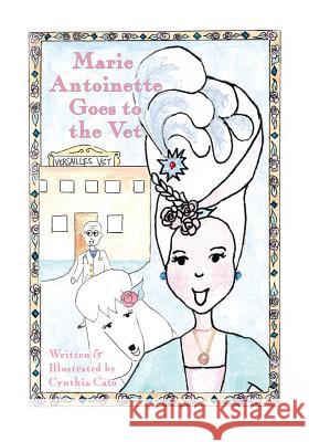Marie Antoinette Goes to the Vet Cynthia Cato 9780692124536