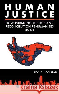 Human Justice: How Pursuing Justice and Reconciliation Re-humanizes Us All (formerly A Synthesis of Justice) Homstad, Levi P. 9780692127414 Sprucehead Creative