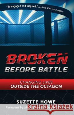 Broken Before Battle: Changing Lives Outside the Octagon Suzette Howe 9780692127797