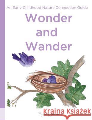 Wonder and Wander: : An Early Childhood Nature Connection Guide Kelly S. Johnson Dawn Suzette Smith 9780692129067 Kelly Johnson