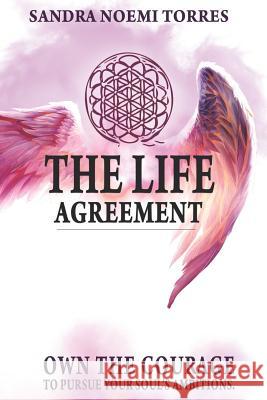 The Life Agreement: Own The Courage To Pursue Your Soul's Ambitions Torres, Sandra Noemi 9780692130704