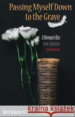 Passing Myself Down to the Grave: A Woman's Rise from Darkness Sheryl Aronson Sheryl Aronson Kaylene Peoples 9780692131190 Kl Publishing Group