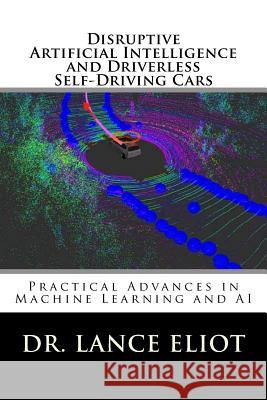 Disruptive Artificial Intelligence (AI) and Driverless Self-Driving Cars: Practical Advances in Machine Learning and AI Eliot, Lance 9780692131978 Lbe Press Publishing