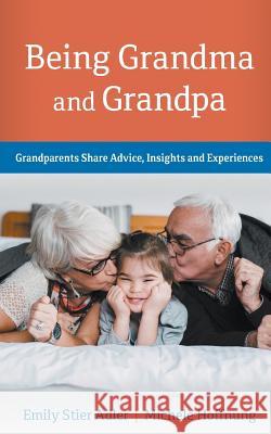 Being Grandma and Grandpa: Grandparents Share Advice, Insights and Experiences Emily Stier Adler Michele Hoffnung 9780692132234 Grand Publications LLC