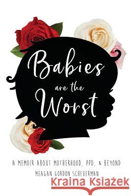 Babies Are The Worst: A Memoir about Motherhood, PPD, & Beyond Scheuerman, Meagan Gordon 9780692132258