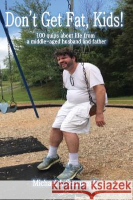 Don't Get Fat, Kids! 100 quips about life from a middle-aged husband and father Stanuszek, Michael J. 9780692135518 Mike Stanuszek