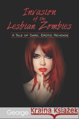 Invasion of the Lesbian Zombies: A Tale of Dark, Erotic Revenge Terry Wright George S. Naas 9780692135648 Golden Publishing Company