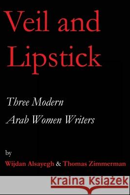 Veil and Lipstick: Three Modern Arab Women Writers Thomas Zimmerman Wijdan A. Alsayegh 9780692135846