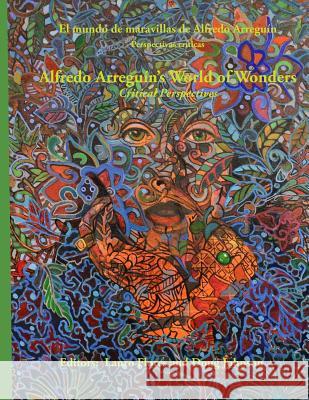 Alfredo Arreguin's World of Wonders: Critical Perspectives Lauro Flores Doug Johnson 9780692137567