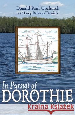 In Pursuit of Dorothie: The Lost Colony Ship Donald Paul Upchurch Lucy Rebecca Daniels 9780692137611