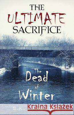 The Ultimate Sacrifice: The Dead of Winter Sandy K Lundberg, Sandy K Lundberg, Sandy K Lundberg 9780692139349 S.K. Lundberg