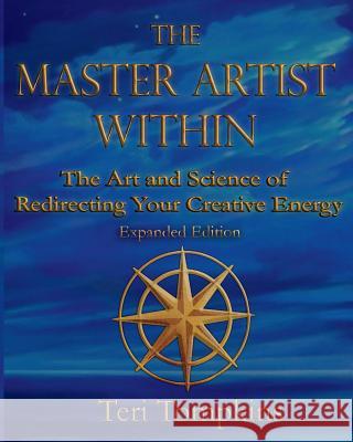 The Master Artist Within: The Art and Science of Redirecting Your Creative Energy Teri Tompkins 9780692139547
