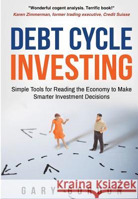 Debt Cycle Investing: Simple Tools for Reading the Economy to Make Smarter Investment Decisions Gary Gordon 9780692140055 Rivertowns Books