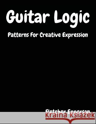 Guitar Logic: Patterns For Creative Expression Epperson, Fletcher Burge 9780692140178 Fletcher Epperson