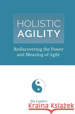 Holistic Agility: Rediscovering the Power and Meaning of Agile Jim Lambert   9780692140291 James D Lambert Jr