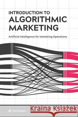 Introduction to Algorithmic Marketing: Artificial Intelligence for Marketing Operations Ilya Katsov 9780692142608 Grid Dynamics