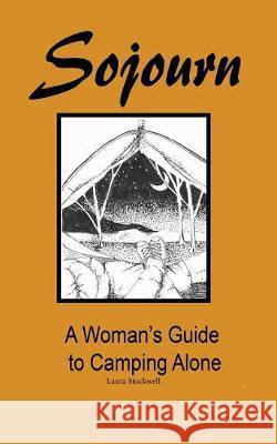 Sojourn: A Woman's Guide to Camping Alone MS Laura Stockwell Laura Stockwell Dr Charles Stockwell 9780692142936 Laura Stockwell