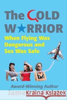 The Cold Warrior: When Flying Was Dangerous and Sex Was Safe James A Autry   9780692143063