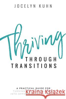 Thriving Through Transitions: A practical guide for turning life's greatest challenges into opportunities to thrive Kuhn, Jocelyn 9780692143506 Authors Unite