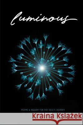 Luminous: Poems & Inquiry for the Soul's Journey Laura Weaver 9780692146699 Laura Weaver