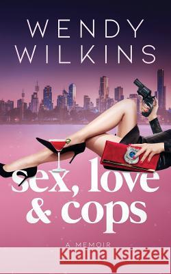 Sex, love & cops: A memoir of my five years as a young cop Wilkins, Wendy 9780692148099 Wendy Wilkins