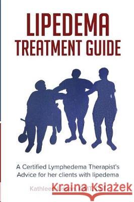 Lipedema Treatment Guide: A Certified Lymphedema Therapist's advice for her clients with lipedema Kathleen Helen Lisson 9780692149324 Kathleen Lisson