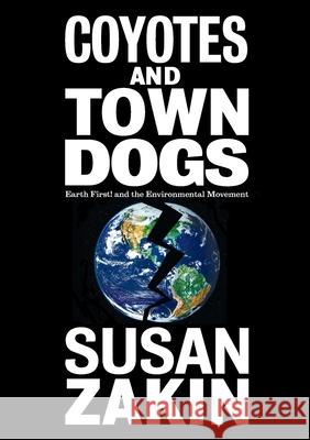 Coyotes and Town Dogs: Earth First! and the Environmental Movement Susan Zakin 9780692149713 Markham Press