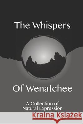 The Whispers of Wenatchee: A Collection of Natural Expression C. G. Dahlin 9780692149829