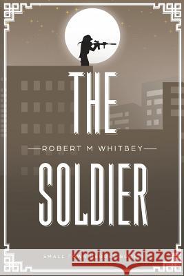 The Soldier Robert M. Whitbey 9780692150429 Robert Whitbey