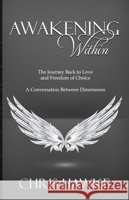 Awakening Within: The Journey Back to Love and Freedom of Choice Chris Hawke 9780692151181