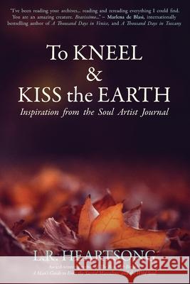 To Kneel and Kiss the Earth: Inspiration from the Soul Artist Journal L R Heartsong 9780692151709 Hearthside Press