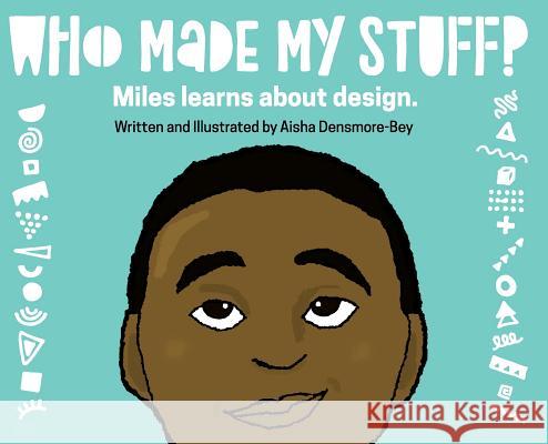 Who Made My Stuff?: Miles Learns About Design Densmore-Bey, Aisha 9780692152263