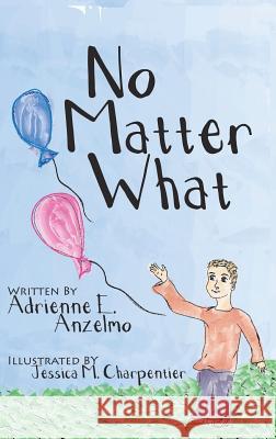 No Matter What Adrienne E. Anzelmo Jessica M. Charpentier 9780692152416 Adrienne Anzelmo