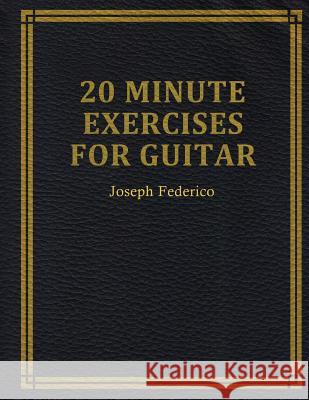 Twenty Minute Exercises For Guitar Federico, Joseph 9780692152515